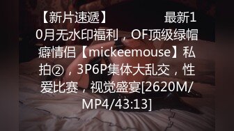 【新片速遞】 　⚫️⚫️最新10月无水印福利，OF顶级绿帽癖情侣【mickeemouse】私拍②，3P6P集体大乱交，性爱比赛，视觉盛宴[2620M/MP4/43:13]