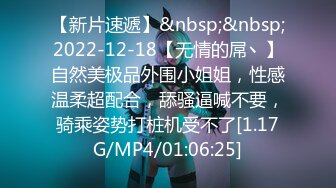 【新片速遞】&nbsp;&nbsp;2022-12-18【无情的屌丶】自然美极品外围小姐姐，性感温柔超配合，舔骚逼喊不要，骑乘姿势打桩机受不了[1.17G/MP4/01:06:25]