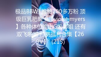 极品BBW! 推特200多万粉 顶级巨乳肥臀！【violet myers】各种体位输出G奶御姐 还有双飞啪啪 付费福利合集【269V】  (215)