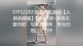 STP32282 极品巨乳御姐【人醉疯柳骚】制服诱惑~多场无套内射，勾魂的眼神，专业约炮达人力作