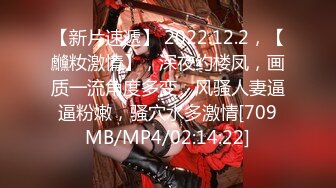 【新片速遞】 2022.12.2，【虪籹激情】，深夜约楼凤，画质一流角度多变，风骚人妻逼逼粉嫩，骚穴水多激情[709MB/MP4/02:14:22]