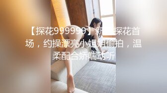 【探花999999】新晋探花首场，约操漂亮小姐姐偷拍，温柔配合娇喘动听