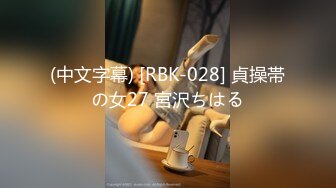 (中文字幕) [RBK-028] 貞操帯の女27 宮沢ちはる