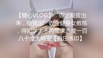 【糖心VLOG】“你给我拔出来，给我滚”败金健身女教练，得知学生不再续课态度一百八十度大转变【自压水印】