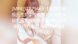 [MP4]STP29469 【最强约炮极品性爱】专操萝莉大神百人斩约炮再操野性十足双马尾纹身萝莉 无套后入爆插射了美臀 VIP0600