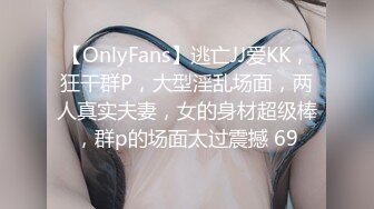 【OnlyFans】逃亡JJ爱KK，狂干群P，大型淫乱场面，两人真实夫妻，女的身材超级棒，群p的场面太过震撼 69