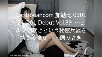 Caribbeancom 加勒比 030124-001 Debut Vol.89 ～セルフ潮吹きという秘密兵器を持つ美魔女～ 南原みさき