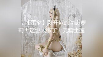 ❤️【蛋挞】刚开苞的幼态萝莉！这也太嫩了！无套坐莲