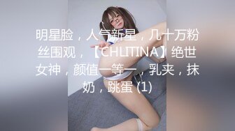 明星脸，人气新星，几十万粉丝围观，【CHLITINA】绝世女神，颜值一等一，乳夹，抹奶，跳蛋 (1)