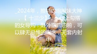 _2024年，推特约炮撩妹大神，【 十三少】，soul上勾搭的女导购，野外露营啪啪，可以肆无忌惮的叫床，无套内射中