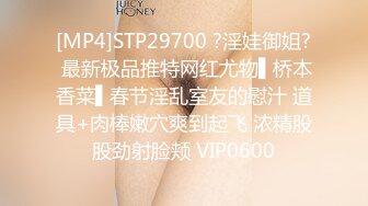 [MP4]STP29700 ?淫娃御姐? 最新极品推特网红尤物▌桥本香菜▌春节淫乱室友的慰汁 道具+肉棒嫩穴爽到起飞 浓精股股劲射脸颊 VIP0600