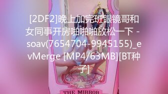 [2DF2]晚上加完班眼镜哥和女同事开房啪啪啪放松一下 - soav(7654704-9945155)_evMerge [MP4/63MB][BT种子]