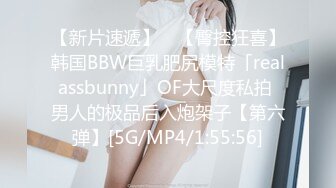 【新片速遞】 ✨【臀控狂喜】韩国BBW巨乳肥尻模特「realassbunny」OF大尺度私拍 男人的极品后入炮架子【第六弹】[5G/MP4/1:55:56]