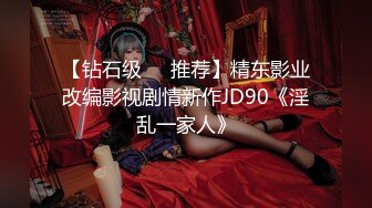 【钻石级❤️推荐】精东影业改编影视剧情新作JD90《淫乱一家人》