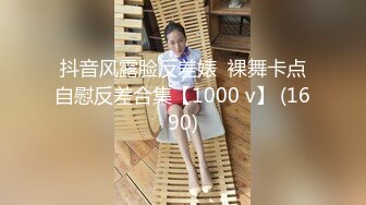 抖音风露脸反差婊  裸舞卡点自慰反差合集【1000 v】 (1690)