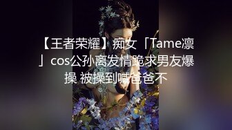 【王者荣耀】痴女「Tame凛」cos公孙离发情跪求男友爆操 被操到喊爸爸不