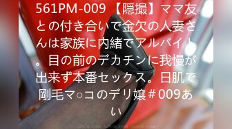 561PM-009 【隠撮】ママ友との付き合いで金欠の人妻さんは家族に内緒でアルバイト。目の前のデカチンに我慢が出来ず本番セックス。日肌で剛毛マ○コのデリ嬢＃009あい