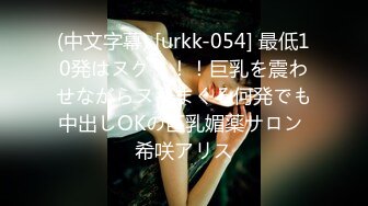 (中文字幕) [urkk-054] 最低10発はヌクッ！！巨乳を震わせながらヌキまくる何発でも中出しOKの巨乳媚薬サロン 希咲アリス