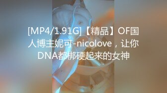 [MP4/1.91G]【精品】OF国人博主妮可-nicolove，让你DNA都梆硬起来的女神