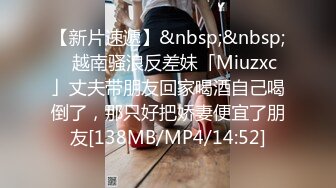 【新片速遞】&nbsp;&nbsp;✨越南骚浪反差妹「Miuzxc」丈夫带朋友回家喝酒自己喝倒了，那只好把娇妻便宜了朋友[138MB/MP4/14:52]