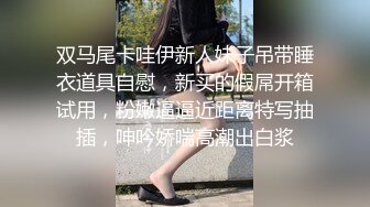 双马尾卡哇伊新人妹子吊带睡衣道具自慰，新买的假屌开箱试用，粉嫩逼逼近距离特写抽插，呻吟娇喘高潮出白浆