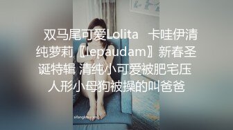 ✿双马尾可爱Lolita✿卡哇伊清纯萝莉〖lepaudam〗新春圣诞特辑 清纯小可爱被肥宅压 人形小母狗被操的叫爸爸