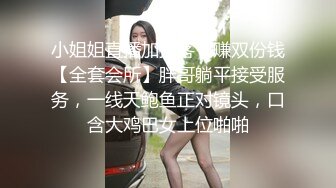 小姐姐直播加接客，赚双份钱【全套会所】胖哥躺平接受服务，一线天鲍鱼正对镜头，口含大鸡巴女上位啪啪