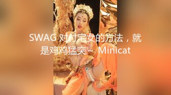 SWAG 对付宅女的方法，就是鸡鸡猛突～ Minicat