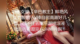 喷水女神【辛巴教主】鲜艳风骚的脸蛋 AV棒自慰高潮好几番，忍不住去厕所潮喷淫液 喷的内裤湿完 尖叫呻吟啊！