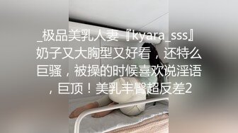 _极品美乳人妻『kyara_sss』奶子又大胸型又好看，还特么巨骚，被操的时候喜欢说淫语，巨顶！美乳丰臀超反差2