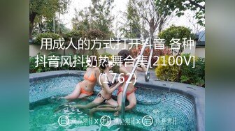 用成人的方式打开抖音 各种抖音风抖奶热舞合集[2100V] (1762)