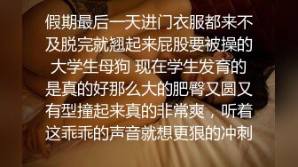 假期最后一天进门衣服都来不及脱完就翘起来屁股要被操的大学生母狗 现在学生发育的是真的好那么大的肥臀又圆又有型撞起来真的非常爽，听着这乖乖的声音就想更狠的冲刺