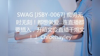 SWAG [JSBY-0067] 痴男无时无刻！都想做爱...连直播都要插入，开箱文变直播干炮文！！ Chloehayley