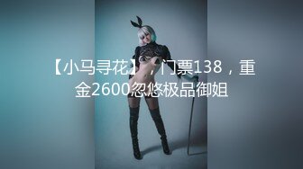 【小马寻花】，门票138，重金2600忽悠极品御姐