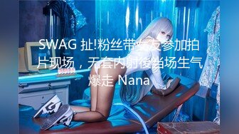 SWAG 扯!粉丝带女友参加拍片现场，无套内射後当场生气爆走 Nana