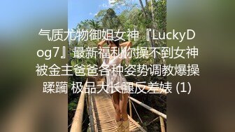 气质尤物御姐女神『LuckyDog7』最新福利你操不到女神被金主爸爸各种姿势调教爆操蹂躏 极品大长腿反差婊 (1)