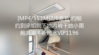 [MP4/553M]2/6最新 约啪约到亲姐脱下她内裤干她小黑鲍高潮不断喷水VIP1196