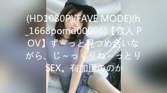 (HD1080P)(FAVE MODE)(h_1668pomd00006)【素人 POV】ず～っと見つめ合いながら、じ～っくりね～っとり SEX。有加里ののか