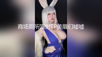 商场厕所固射TP美眉们嘘嘘