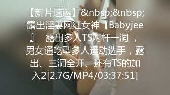 【新片速遞】&nbsp;&nbsp;露出淫妻网红女神『Babyjee』✅露出多人TS两杆一洞 ，男女通吃型多人运动选手，露出、三洞全开、还有TS的加入2[2.7G/MP4/03:37:51]