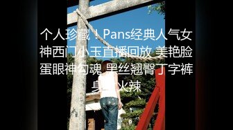 个人珍藏！Pans经典人气女神西门小玉直播回放 美艳脸蛋眼神勾魂 黑丝翘臀丁字裤身材火辣