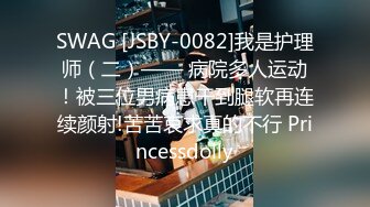 SWAG [JSBY-0082]我是护理师（二）—— 病院多人运动！被三位男病患干到腿软再连续颜射!苦苦哀求真的不行 Princessdolly