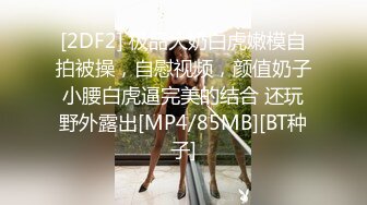 [2DF2] 极品大奶白虎嫩模自拍被操，自慰视频，颜值奶子小腰白虎逼完美的结合 还玩野外露出[MP4/85MB][BT种子]