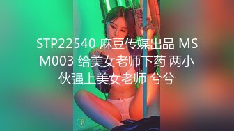 STP22540 麻豆传媒出品 MSM003 给美女老师下药 两小伙强上美女老师 兮兮