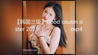 【韩国三级】Good cousin sister 2019 착한 사촌 여동생.mp4