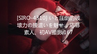 [SIRO-4310] いと圧倒的破壊力の腰遣いを魅せ… 応募素人、初AV撮影 167