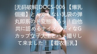 [无码破解]DOCS-006 【爆乳個撮】とんでもない乳袋の弾丸即系のド変態現るッ！自他共に認めるナイスバディなGカップ女子大生とハメ撮りして来ました！【着衣巨乳】