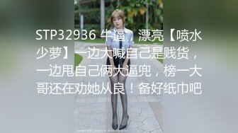 STP32936 牛逼，漂亮【喷水少萝】一边大喊自己是贱货，一边甩自己俩大逼兜，榜一大哥还在劝她从良！备好纸巾吧