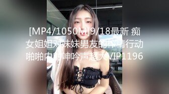 [MP4/1050M]9/18最新 痴女姐姐对妹妹男友的榨精行动啪啪内射呻吟声超大VIP1196