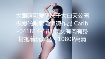 大眼睛可爱萌妹子大白天公园做爱啪啪刺激销魂作品 Carib-041814-583 美女有肉有身材抱着玩弄猛干1080P高清